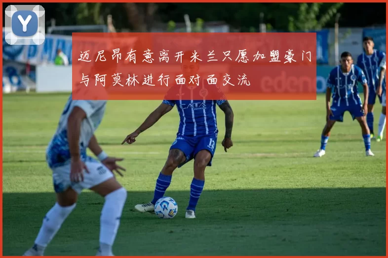 迈尼昂有意离开米兰只愿加盟豪门与阿莫林进行面对面交流