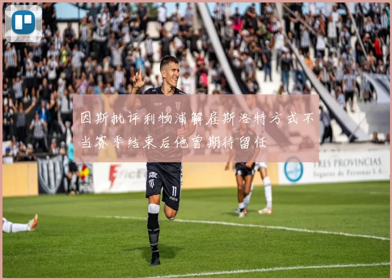 因斯批评利物浦解雇斯洛特方式不当赛季结束后他曾期待留任