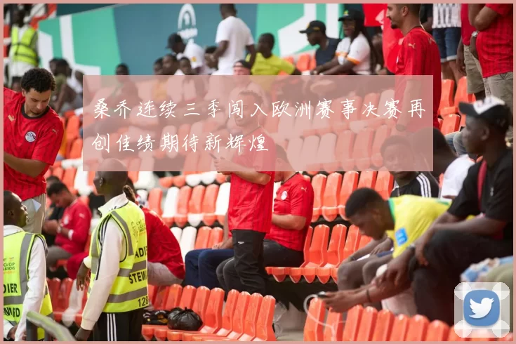 桑乔连续三季闯入欧洲赛事决赛再创佳绩期待新辉煌