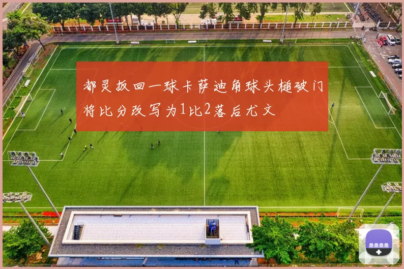 都灵扳回一球卡萨迪角球头槌破门将比分改写为1比2落后尤文