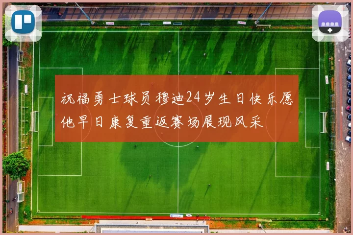 祝福勇士球员穆迪24岁生日快乐愿他早日康复重返赛场展现风采